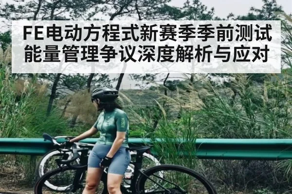 FE电动方程式新赛季季前测试能量管理争议深度解析与应对